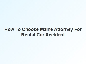 How to Select a Maine Attorney for Your Rental Car Accident Claim