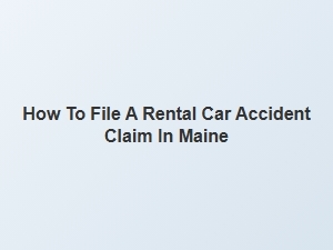 How to File a Rental Car Accident Claim in Maine