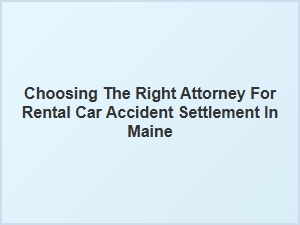 Navigating Maine Rental Car Accident Settlements with the Right Attorney