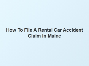 How to File a Rental Car Accident Claim in Maine
