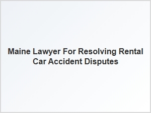 How to Resolve a Rental Car Accident Dispute with a Maine Lawyer